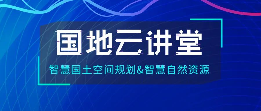 云讲堂︱国土空间生态修复专项规划及智能监管信息系统建设