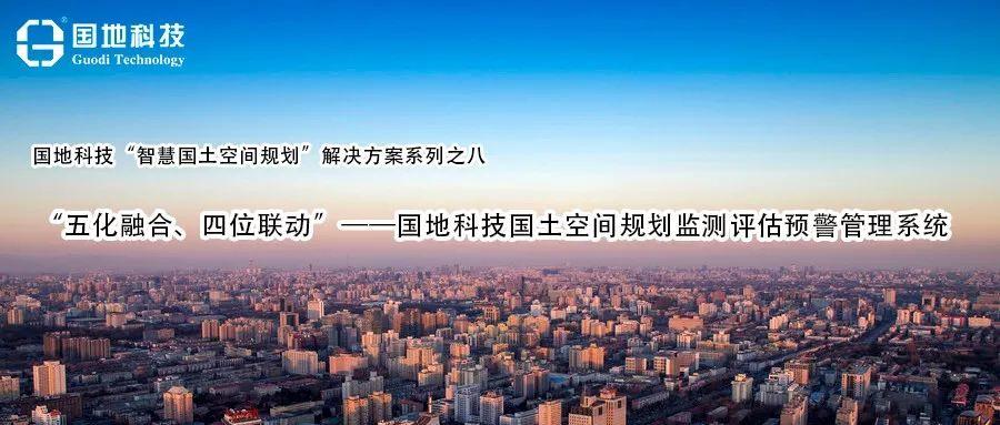 研究︱“五化融合、四位联动”——国地科技国土空间规划监测评估预警管理系统