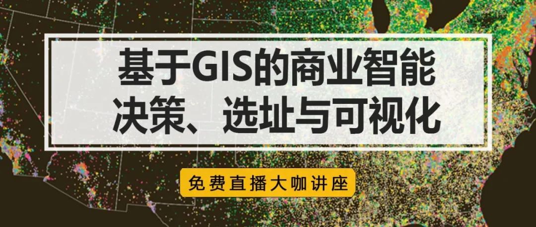 【大咖直播讲座】基于GIS的商业智能决策、选址与可视化丨城市数据派