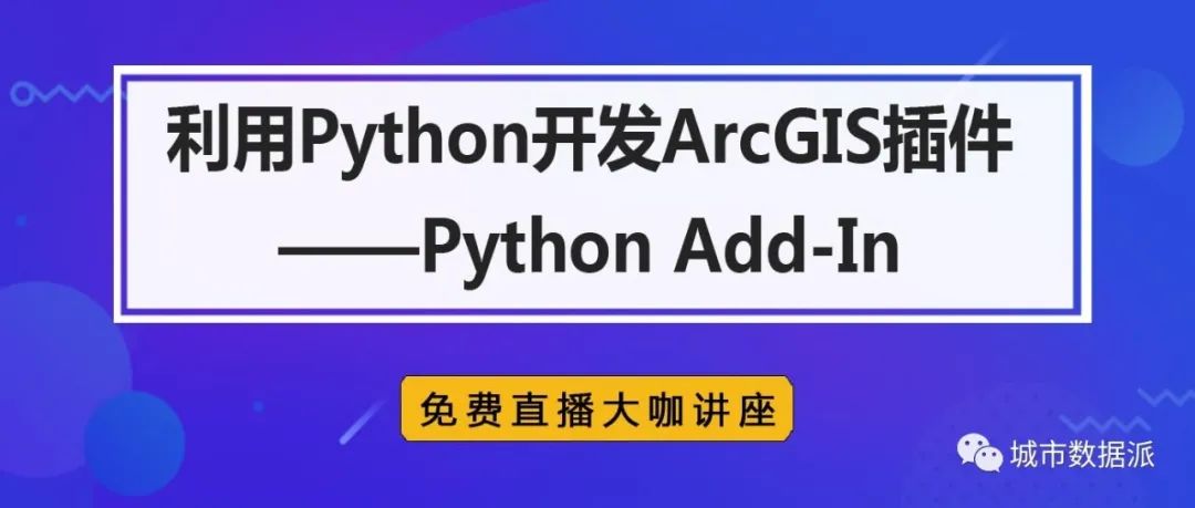 【直播】基于Python开发ArcGIS插件：Python Add-in丨城市数据派