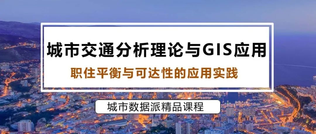 【免费课程】交通分析GIS应用：职住平衡与可达性应用实践丨城市数据派