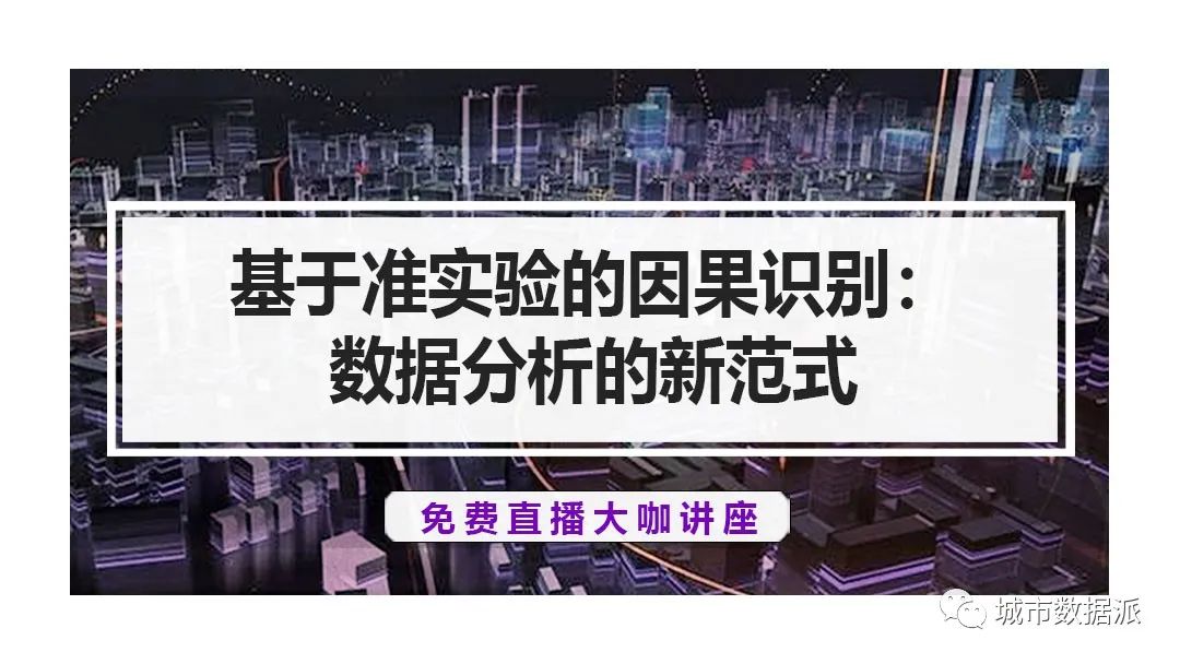 【今晚直播】数据分析的新范式：基于准实验的因果识别丨城市数据派