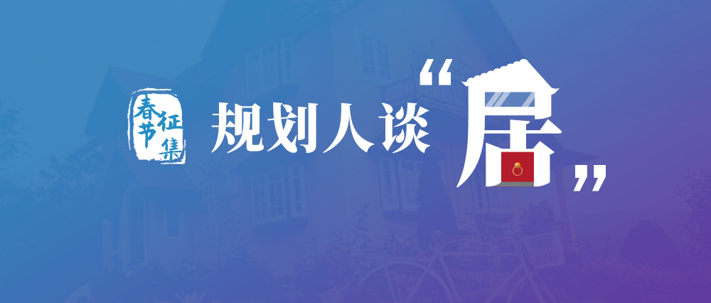 学术新年俗,开启虎年春节有奖征集:规划人眼中的“居” 学术新年俗,开启虎年春节有奖征集:规划人眼中的“居”