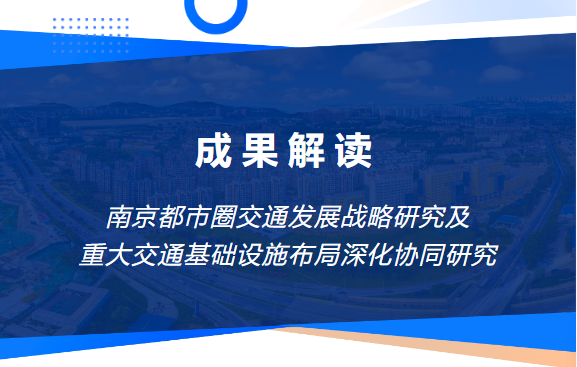 成果解读 | 南京都市圈交通发展战略研究及重大交通基础设施布局深化协同研究