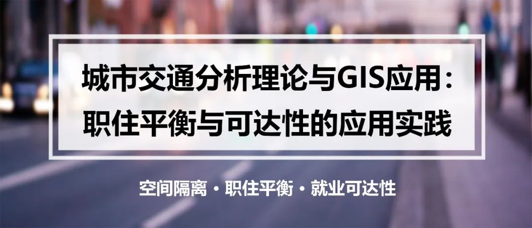 城市交通分析理论与GIS应用：职住平衡与可达性的应用实践丨城市数据派