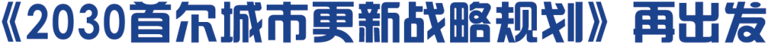 国际视野|从《2030首尔城市更新战略规划》看韩国城市更新 国际视野|从《2030首尔城市更新战略规划》看韩国城市更新