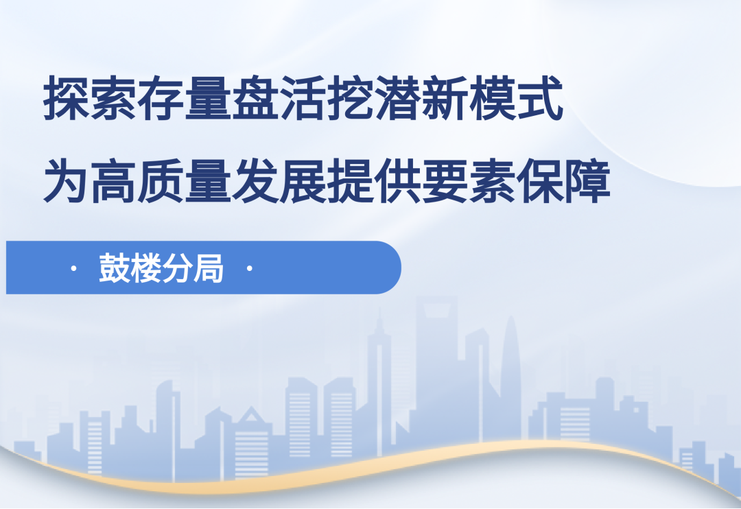 自然资源节约集约利用“南京实践”｜鼓楼分局：探索存量盘活挖潜新模式