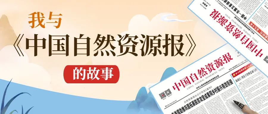 从读报人到“报中人”|我与《中国自然资源报》的故事 从读报人到“报中人”|我与《中国自然资源报》的故事