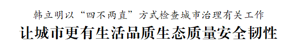 韩立明以“四不两直”方式检查城市治理有关工作